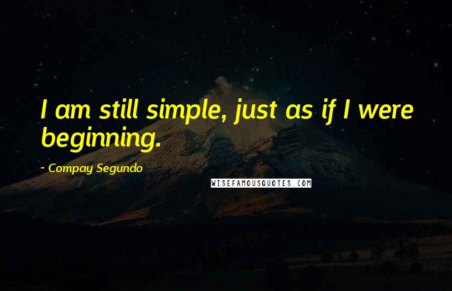Compay Segundo Quotes: I am still simple, just as if I were beginning.