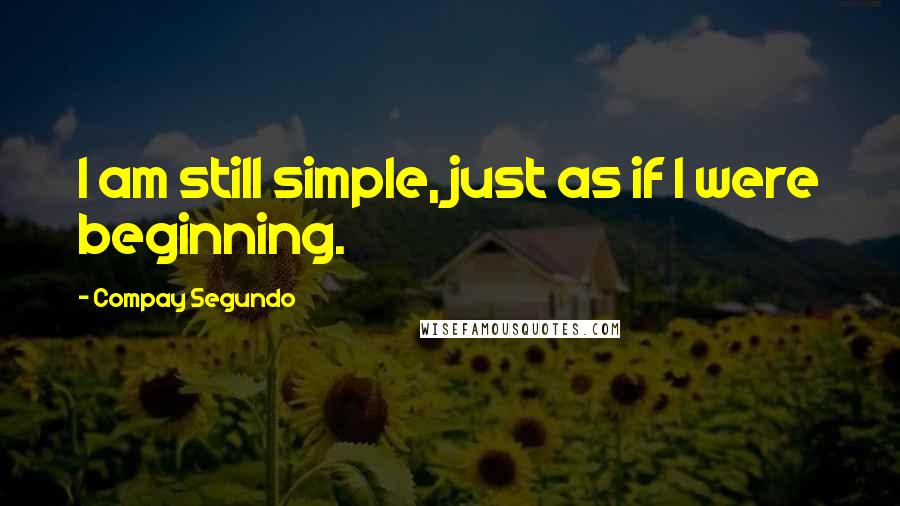 Compay Segundo Quotes: I am still simple, just as if I were beginning.