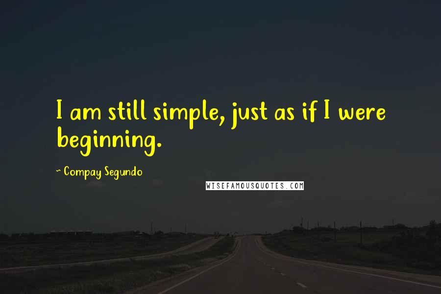 Compay Segundo Quotes: I am still simple, just as if I were beginning.