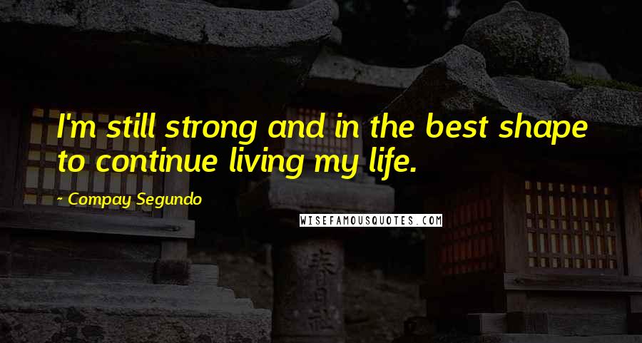 Compay Segundo Quotes: I'm still strong and in the best shape to continue living my life.