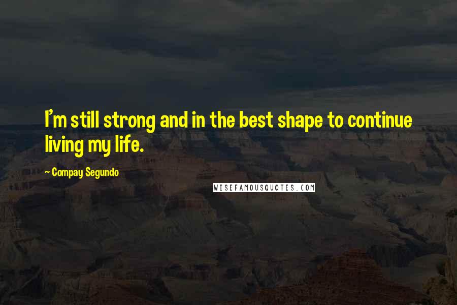 Compay Segundo Quotes: I'm still strong and in the best shape to continue living my life.