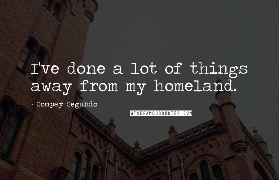 Compay Segundo Quotes: I've done a lot of things away from my homeland.