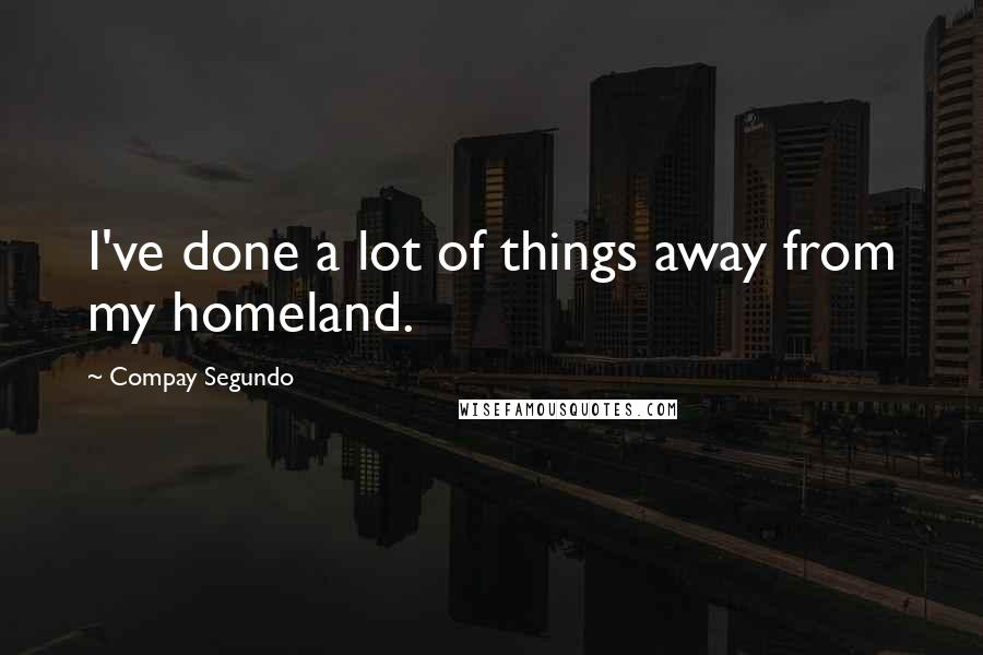 Compay Segundo Quotes: I've done a lot of things away from my homeland.