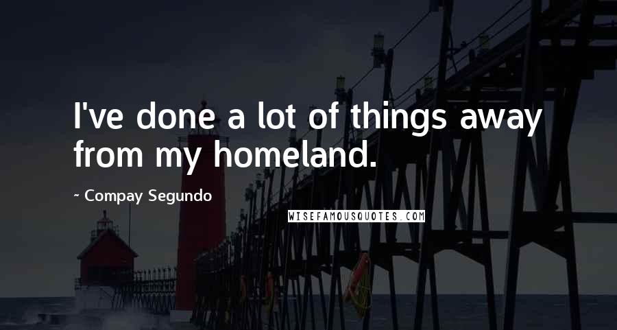 Compay Segundo Quotes: I've done a lot of things away from my homeland.