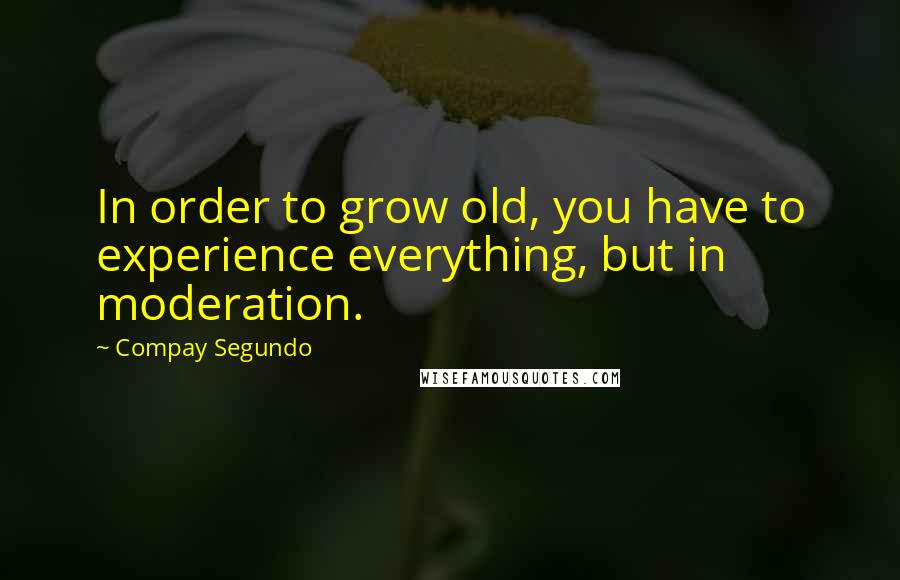 Compay Segundo Quotes: In order to grow old, you have to experience everything, but in moderation.