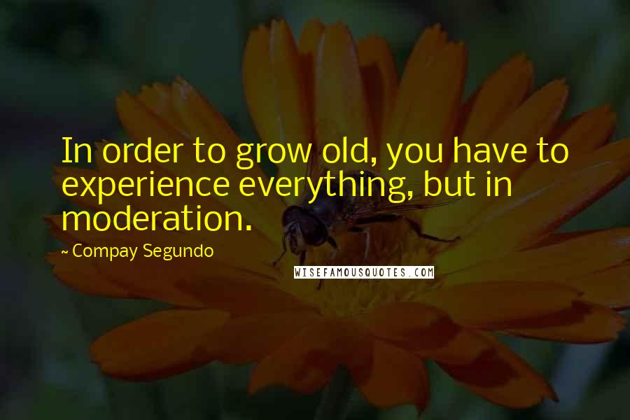 Compay Segundo Quotes: In order to grow old, you have to experience everything, but in moderation.