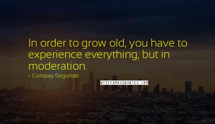 Compay Segundo Quotes: In order to grow old, you have to experience everything, but in moderation.