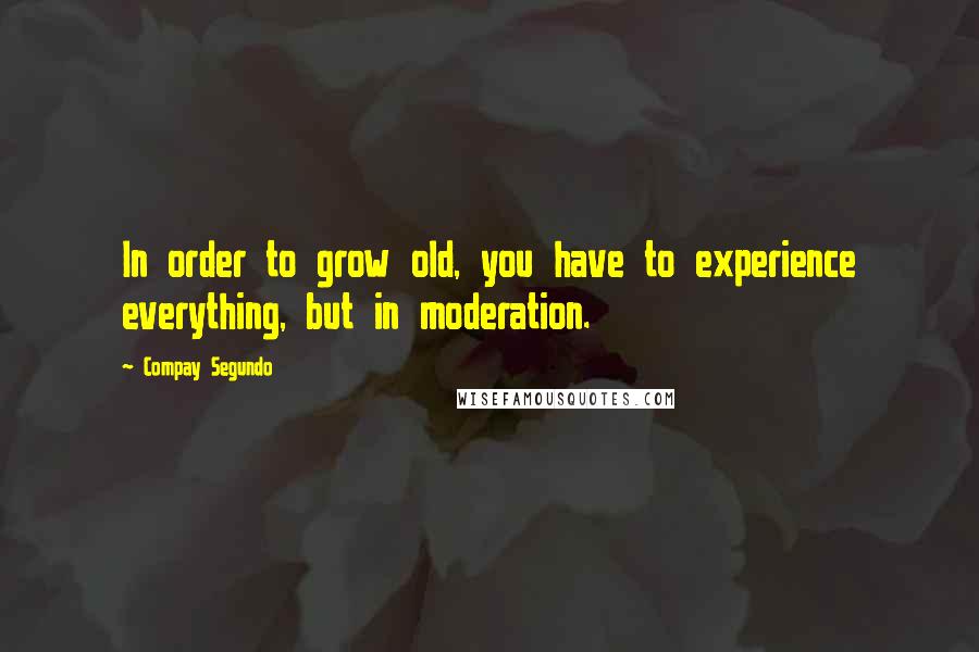 Compay Segundo Quotes: In order to grow old, you have to experience everything, but in moderation.