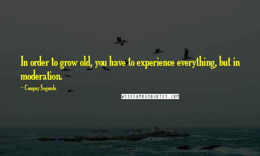 Compay Segundo Quotes: In order to grow old, you have to experience everything, but in moderation.