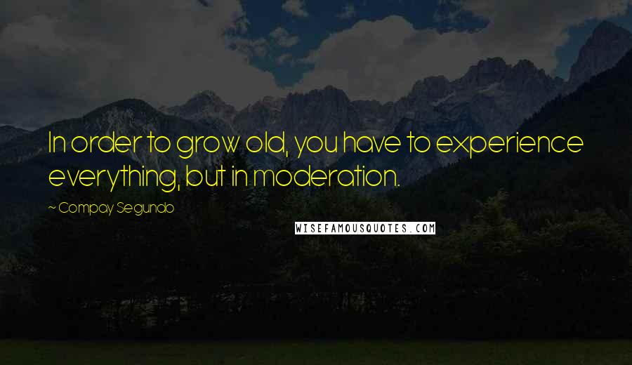 Compay Segundo Quotes: In order to grow old, you have to experience everything, but in moderation.