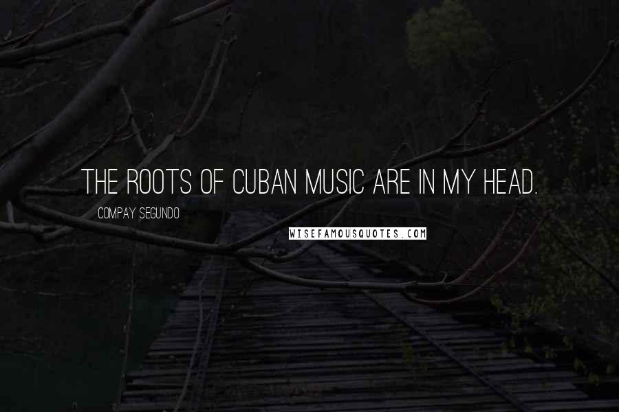 Compay Segundo Quotes: The roots of Cuban music are in my head.