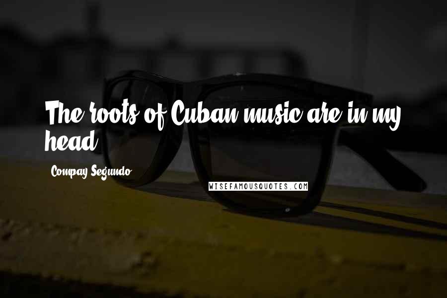 Compay Segundo Quotes: The roots of Cuban music are in my head.