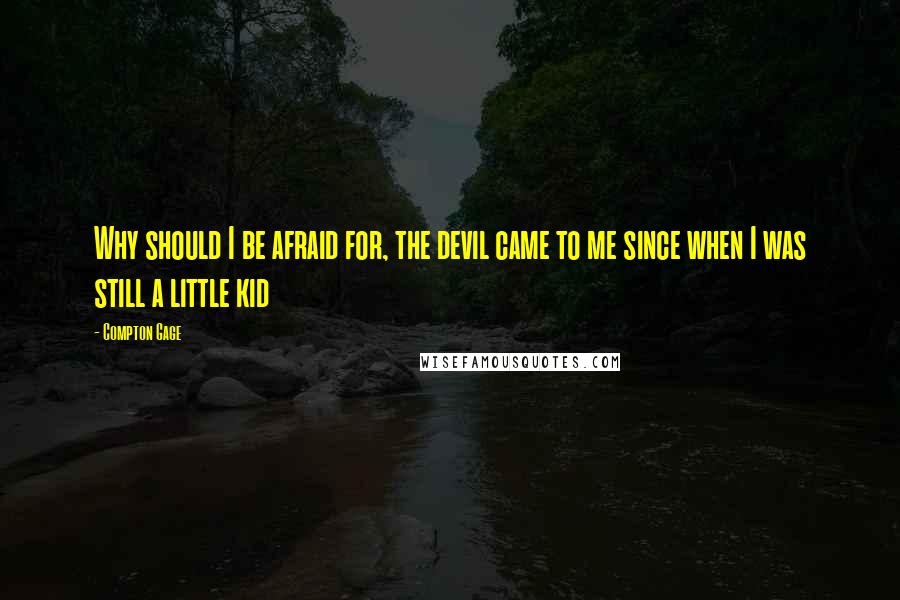 Compton Gage Quotes: Why should I be afraid for, the devil came to me since when I was still a little kid