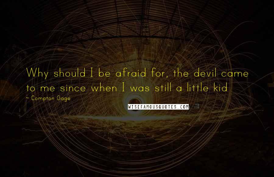 Compton Gage Quotes: Why should I be afraid for, the devil came to me since when I was still a little kid