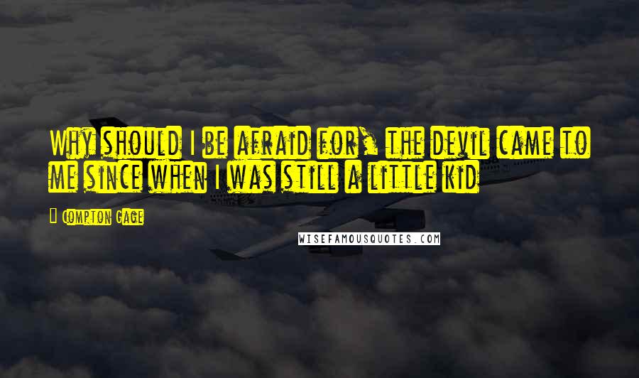 Compton Gage Quotes: Why should I be afraid for, the devil came to me since when I was still a little kid