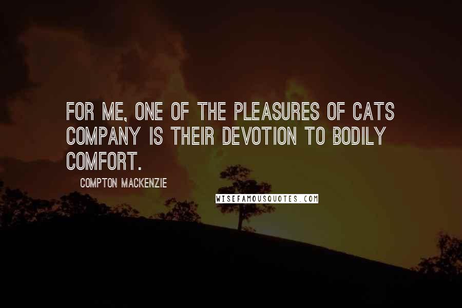 Compton Mackenzie Quotes: For me, one of the pleasures of cats company is their devotion to bodily comfort.