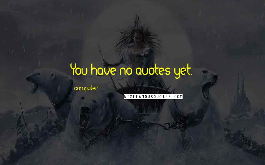 Computer Quotes: You have no quotes yet.