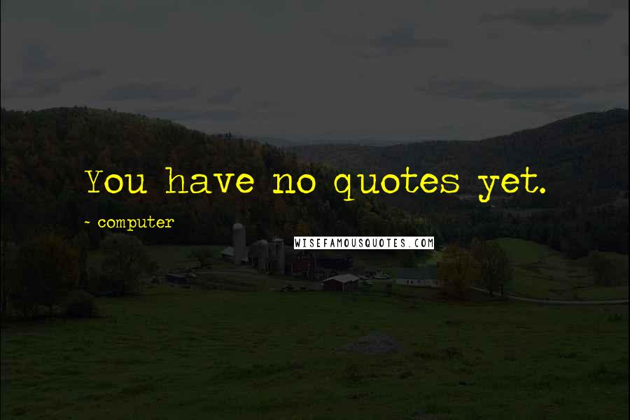 Computer Quotes: You have no quotes yet.