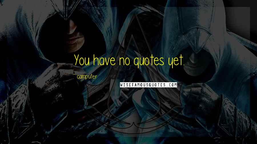 Computer Quotes: You have no quotes yet.