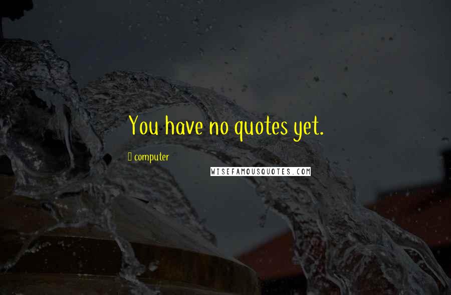 Computer Quotes: You have no quotes yet.