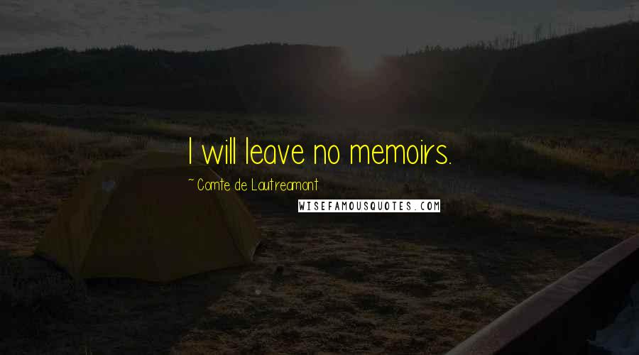 Comte De Lautreamont Quotes: I will leave no memoirs.
