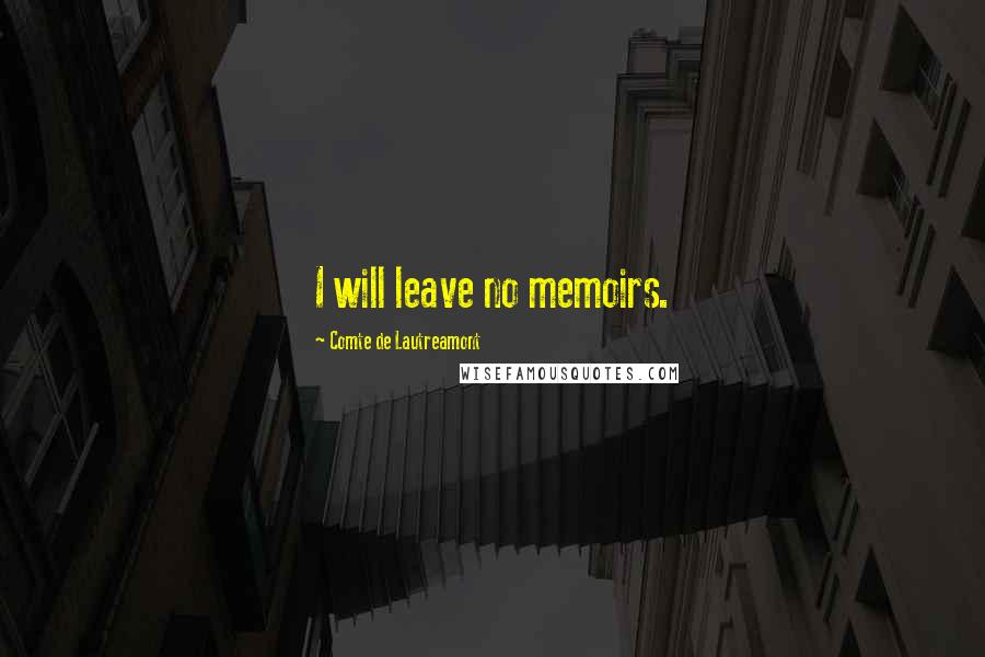 Comte De Lautreamont Quotes: I will leave no memoirs.