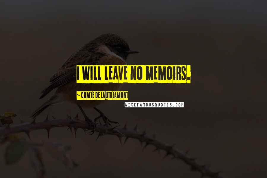Comte De Lautreamont Quotes: I will leave no memoirs.
