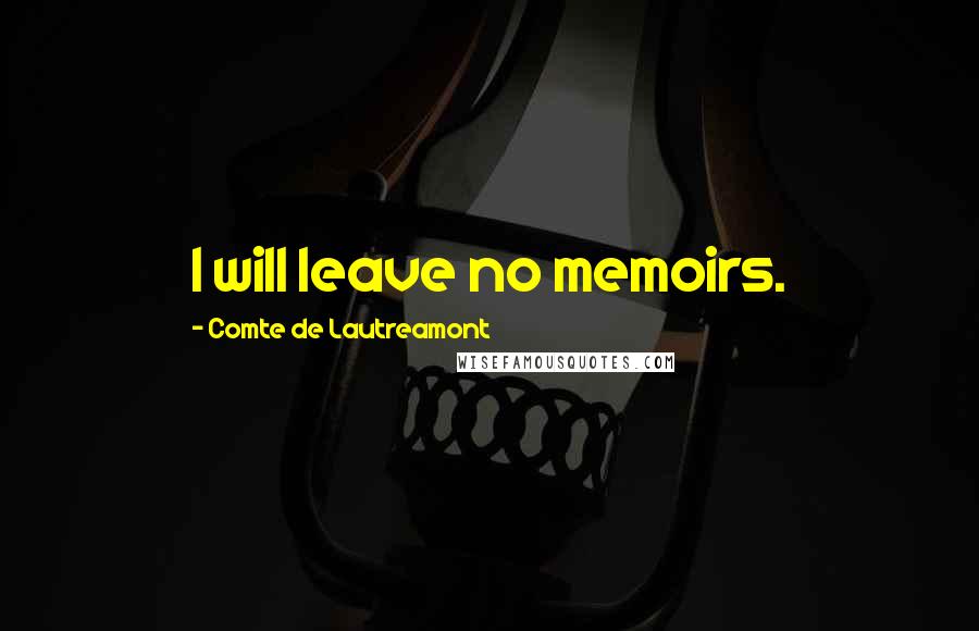 Comte De Lautreamont Quotes: I will leave no memoirs.