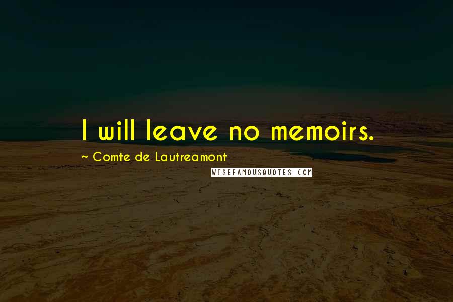 Comte De Lautreamont Quotes: I will leave no memoirs.