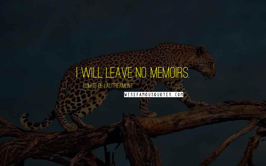 Comte De Lautreamont Quotes: I will leave no memoirs.