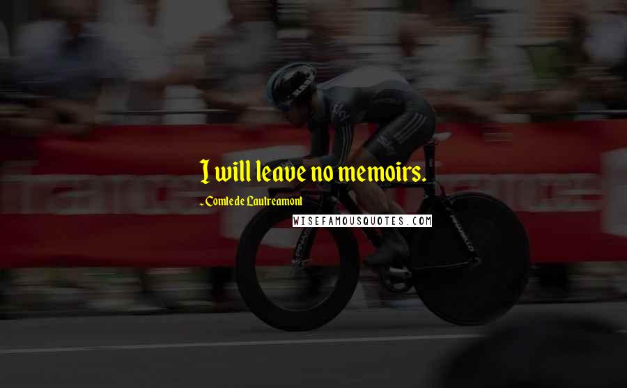 Comte De Lautreamont Quotes: I will leave no memoirs.