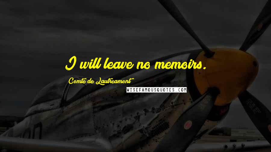 Comte De Lautreamont Quotes: I will leave no memoirs.