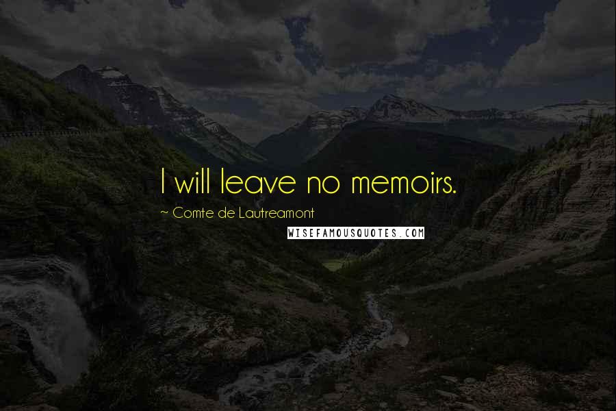 Comte De Lautreamont Quotes: I will leave no memoirs.