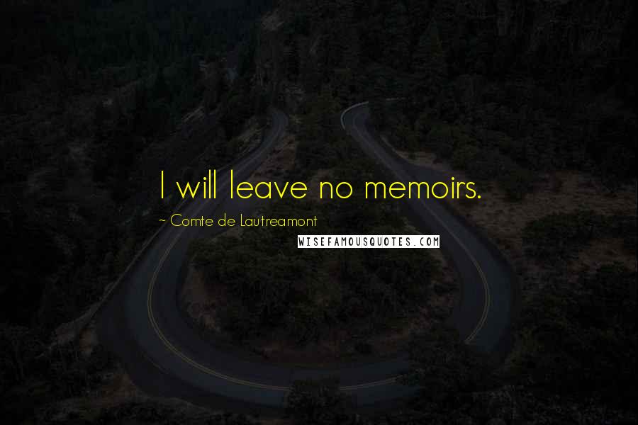 Comte De Lautreamont Quotes: I will leave no memoirs.