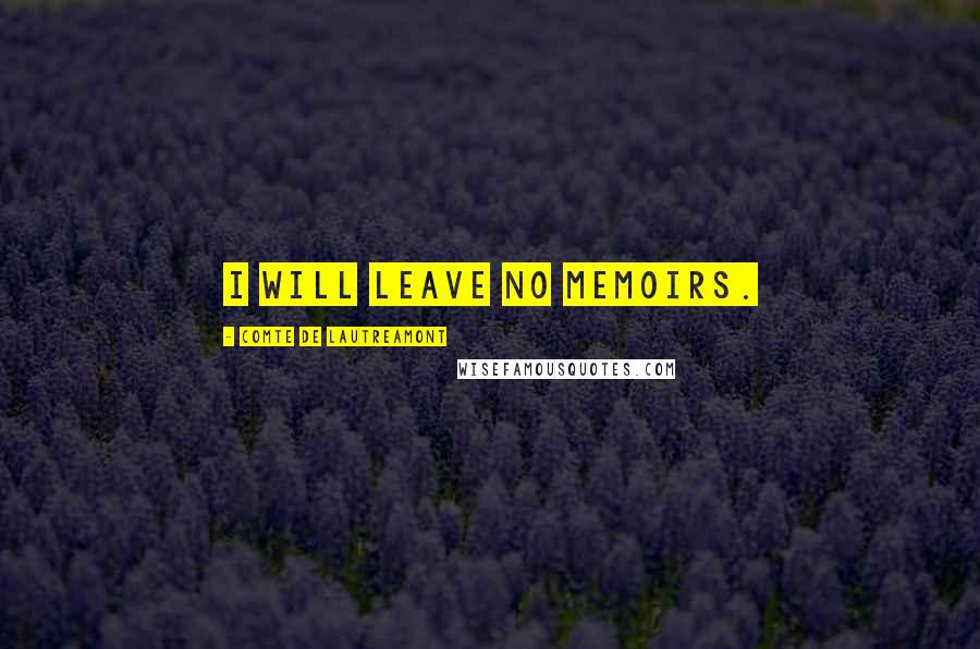 Comte De Lautreamont Quotes: I will leave no memoirs.