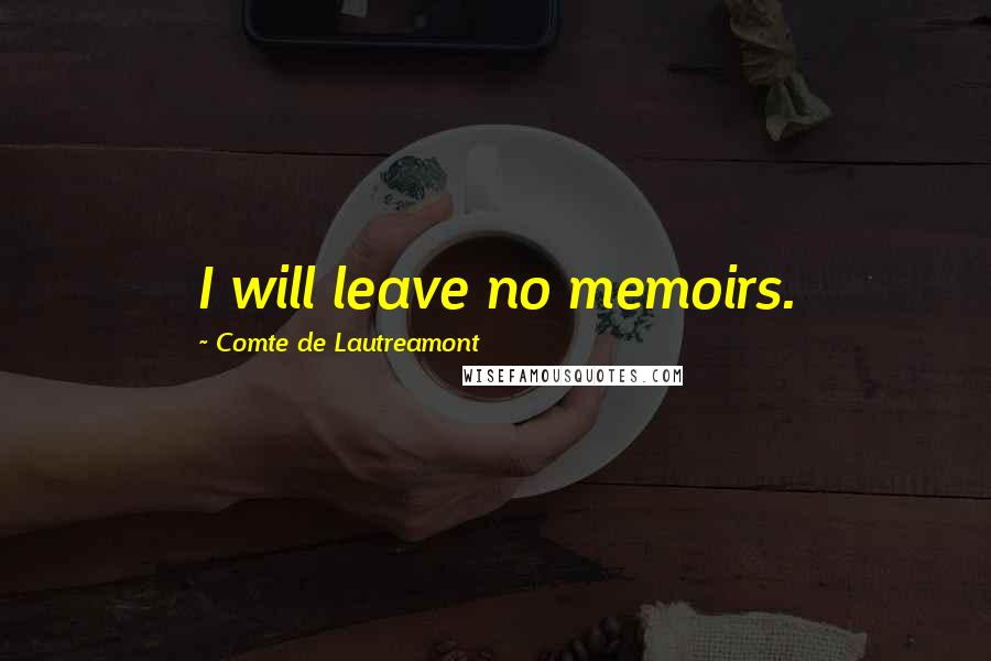 Comte De Lautreamont Quotes: I will leave no memoirs.