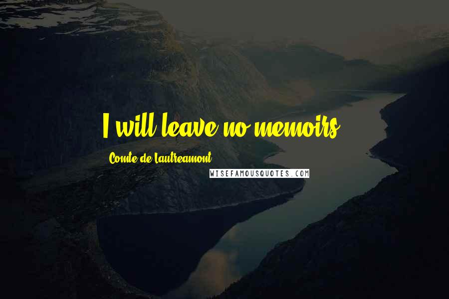 Comte De Lautreamont Quotes: I will leave no memoirs.