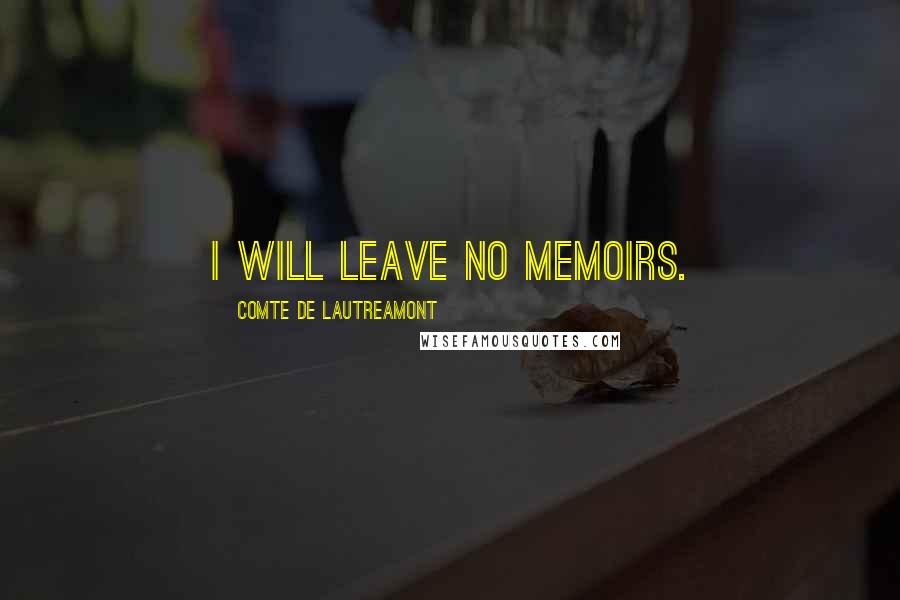 Comte De Lautreamont Quotes: I will leave no memoirs.