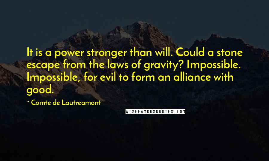 Comte De Lautreamont Quotes: It is a power stronger than will. Could a stone escape from the laws of gravity? Impossible. Impossible, for evil to form an alliance with good.