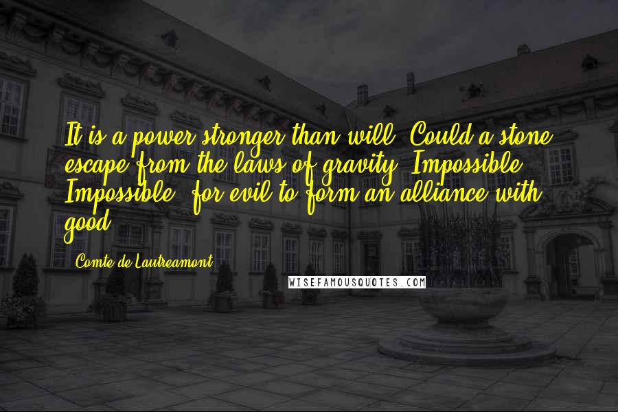 Comte De Lautreamont Quotes: It is a power stronger than will. Could a stone escape from the laws of gravity? Impossible. Impossible, for evil to form an alliance with good.