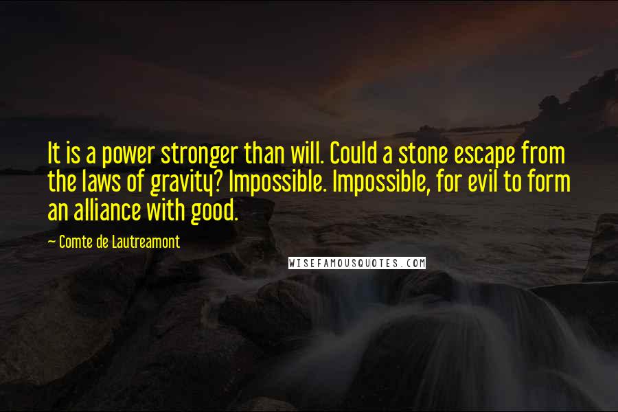 Comte De Lautreamont Quotes: It is a power stronger than will. Could a stone escape from the laws of gravity? Impossible. Impossible, for evil to form an alliance with good.
