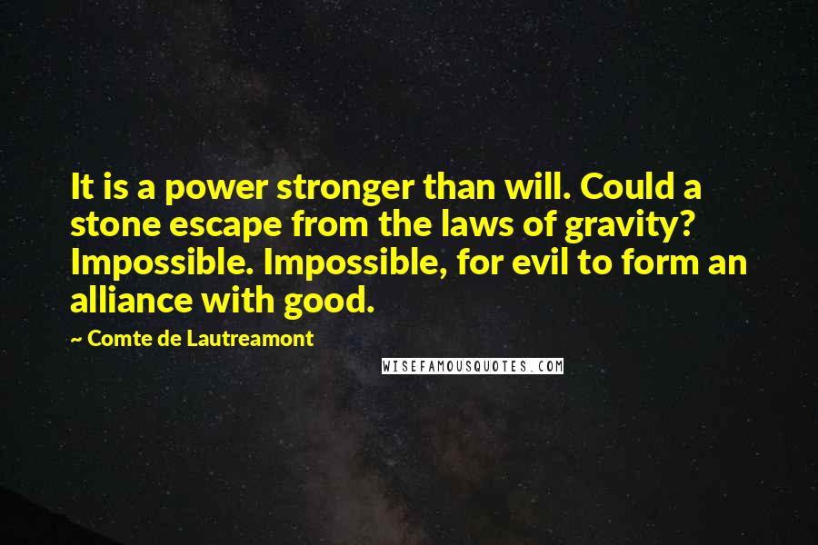 Comte De Lautreamont Quotes: It is a power stronger than will. Could a stone escape from the laws of gravity? Impossible. Impossible, for evil to form an alliance with good.
