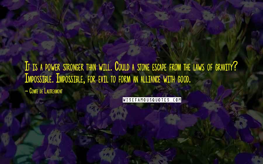 Comte De Lautreamont Quotes: It is a power stronger than will. Could a stone escape from the laws of gravity? Impossible. Impossible, for evil to form an alliance with good.