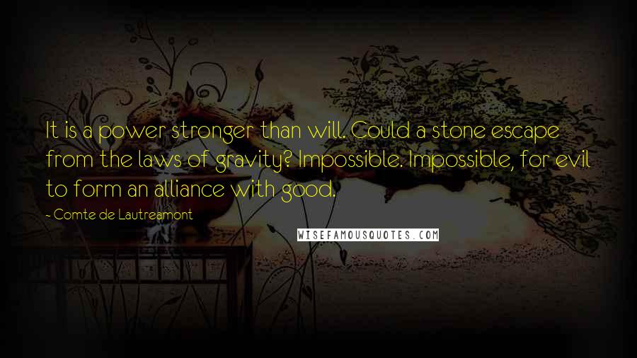 Comte De Lautreamont Quotes: It is a power stronger than will. Could a stone escape from the laws of gravity? Impossible. Impossible, for evil to form an alliance with good.