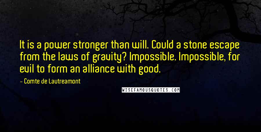 Comte De Lautreamont Quotes: It is a power stronger than will. Could a stone escape from the laws of gravity? Impossible. Impossible, for evil to form an alliance with good.