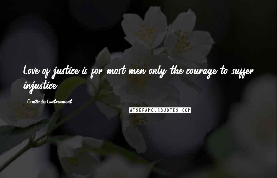 Comte De Lautreamont Quotes: Love of justice is for most men only the courage to suffer injustice.