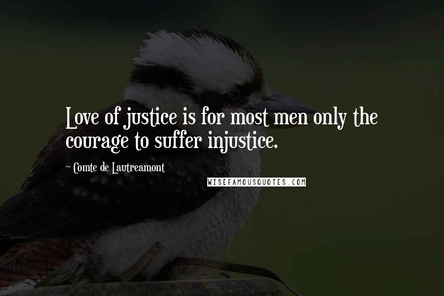 Comte De Lautreamont Quotes: Love of justice is for most men only the courage to suffer injustice.