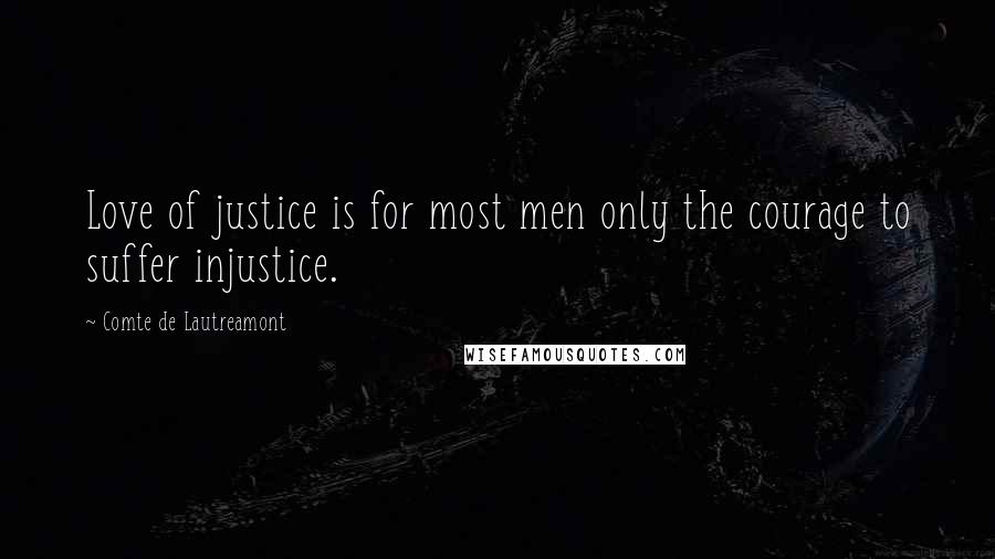 Comte De Lautreamont Quotes: Love of justice is for most men only the courage to suffer injustice.