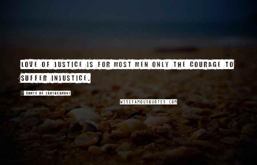 Comte De Lautreamont Quotes: Love of justice is for most men only the courage to suffer injustice.