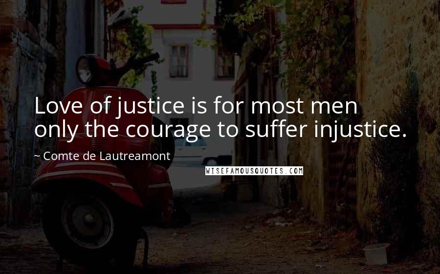 Comte De Lautreamont Quotes: Love of justice is for most men only the courage to suffer injustice.